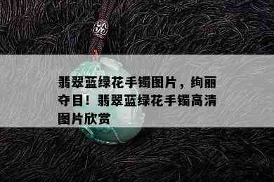 翡翠蓝绿花手镯图片，绚丽夺目！翡翠蓝绿花手镯高清图片欣赏