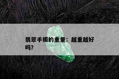 翡翠手镯的重量：越重越好吗？