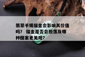 翡翠手镯描金会影响其价值吗？ 描金是否会脱落及哪种图案更美观?