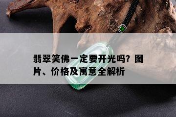 翡翠笑佛一定要开光吗？图片、价格及寓意全解析