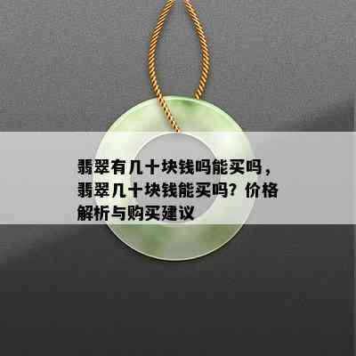 翡翠有几十块钱吗能买吗，翡翠几十块钱能买吗？价格解析与购买建议