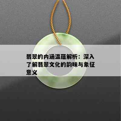 翡翠的内涵温蕴解析：深入了解翡翠文化的韵味与象征意义