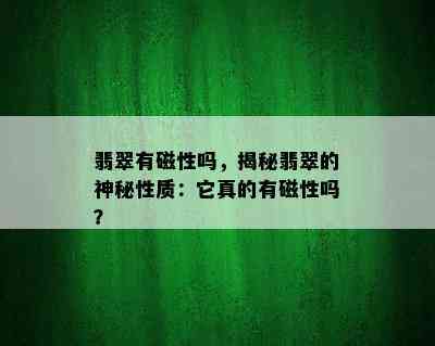 翡翠有磁性吗，揭秘翡翠的神秘性质：它真的有磁性吗？