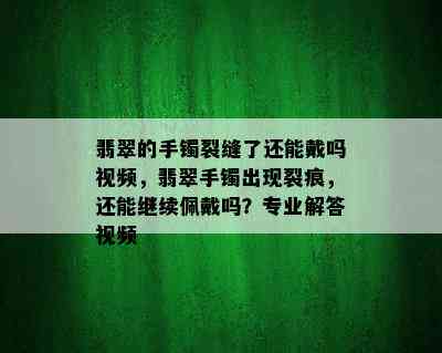 翡翠的手镯裂缝了还能戴吗视频，翡翠手镯出现裂痕，还能继续佩戴吗？专业解答视频