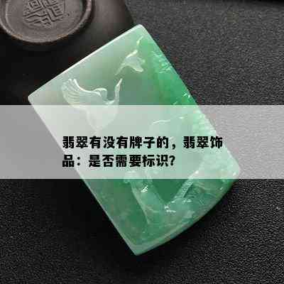 翡翠有没有牌子的，翡翠饰品：是否需要标识？