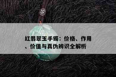 红翡翠玉手镯：价格、作用、价值与真伪辨识全解析