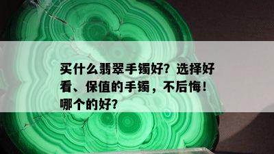 买什么翡翠手镯好？选择好看、保值的手镯，不后悔！哪个的好？