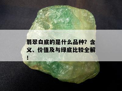 翡翠白底的是什么品种？含义、价值及与绿底比较全解！