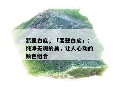 翡翠白底，「翡翠白底」：纯净无暇的美，让人心动的颜色组合