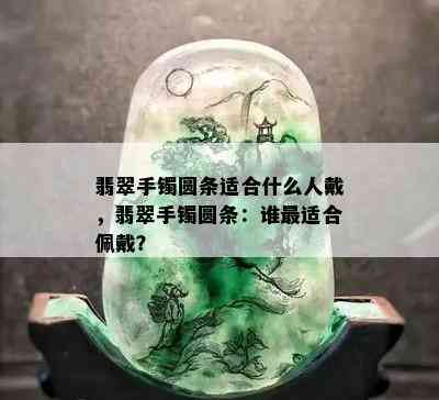 翡翠手镯圆条适合什么人戴，翡翠手镯圆条：谁最适合佩戴？