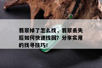 翡翠掉了怎么找，翡翠丢失后如何快速找回？分享实用的找寻技巧！