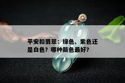 平安扣翡翠：绿色、紫色还是白色？哪种颜色更好？