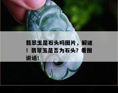 翡翠玉是石头吗图片，解谜！翡翠玉是否为石头？看图说话！