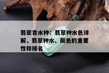 翡翠青水种：翡翠种水色详解，翡翠种水、颜色的重要性和排名