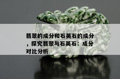 翡翠的成分和石英石的成分，探究翡翠与石英石：成分对比分析