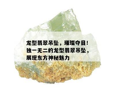 龙型翡翠吊坠，璀璨夺目！独一无二的龙型翡翠吊坠，展现东方神秘魅力