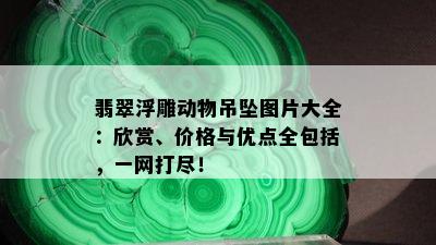 翡翠浮雕动物吊坠图片大全：欣赏、价格与优点全包括，一网打尽！