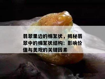 翡翠里边的棉絮状，揭秘翡翠中的棉絮状结构：影响价值与美观的关键因素