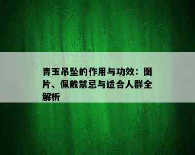 青玉吊坠的作用与功效：图片、佩戴禁忌与适合人群全解析