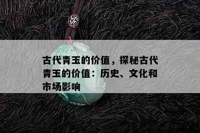 古代青玉的价值，探秘古代青玉的价值：历史、文化和市场影响