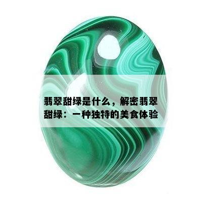 翡翠甜绿是什么，解密翡翠甜绿：一种独特的美食体验