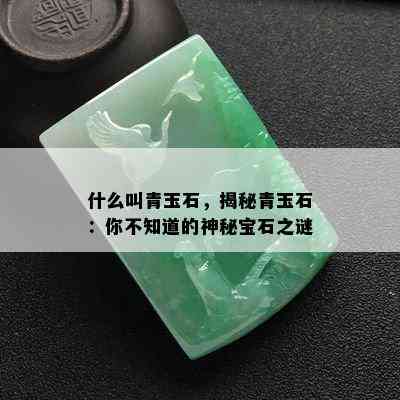 什么叫青玉石，揭秘青玉石：你不知道的神秘宝石之谜