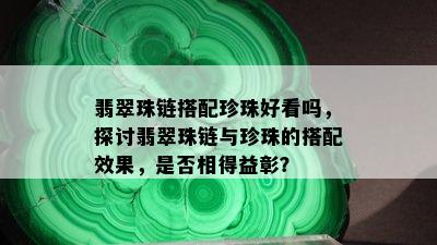 翡翠珠链搭配珍珠好看吗，探讨翡翠珠链与珍珠的搭配效果，是否相得益彰？