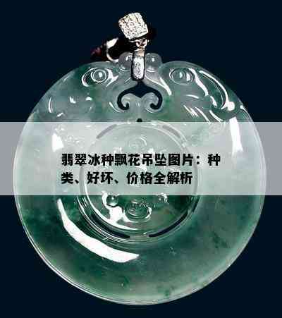 翡翠冰种飘花吊坠图片：种类、好坏、价格全解析