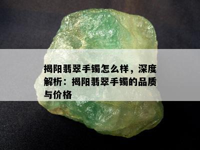 揭阳翡翠手镯怎么样，深度解析：揭阳翡翠手镯的品质与价格