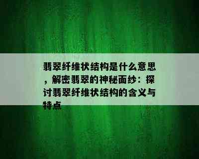 翡翠纤维状结构是什么意思，解密翡翠的神秘面纱：探讨翡翠纤维状结构的含义与特点