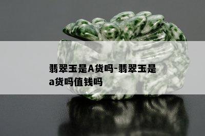 翡翠玉是A货吗-翡翠玉是a货吗值钱吗