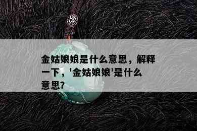 金姑娘娘是什么意思，解释一下，'金姑娘娘'是什么意思？