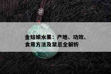 金姑娘水果：产地、功效、食用方法及禁忌全解析