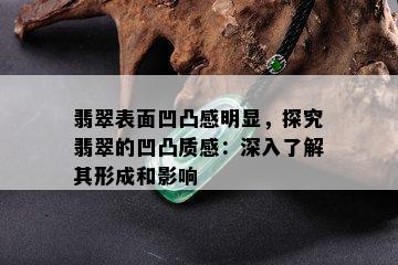 翡翠表面凹凸感明显，探究翡翠的凹凸质感：深入了解其形成和影响