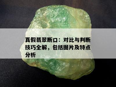 真假翡翠断口：对比与判断技巧全解，包括图片及特点分析