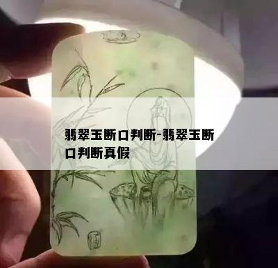 翡翠玉断口判断-翡翠玉断口判断真假