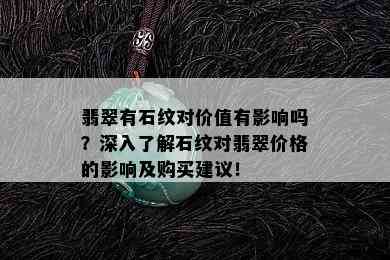 翡翠有石纹对价值有影响吗？深入了解石纹对翡翠价格的影响及购买建议！