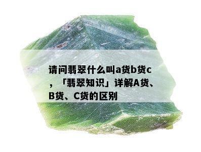 请问翡翠什么叫a货b货c，「翡翠知识」详解A货、B货、C货的区别