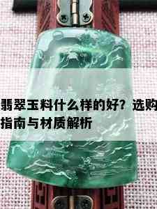 翡翠玉料什么样的好？选购指南与材质解析