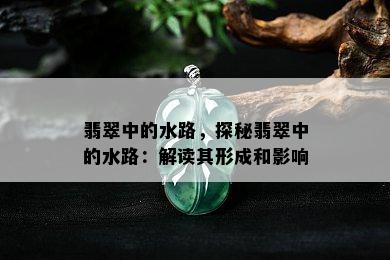 翡翠中的水路，探秘翡翠中的水路：解读其形成和影响