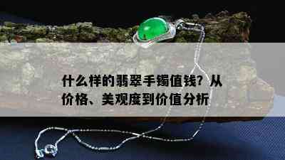 什么样的翡翠手镯值钱？从价格、美观度到价值分析