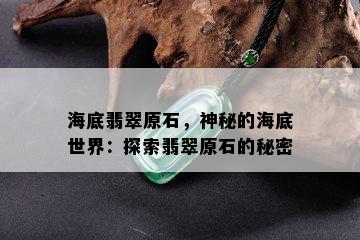 海底翡翠原石，神秘的海底世界：探索翡翠原石的秘密