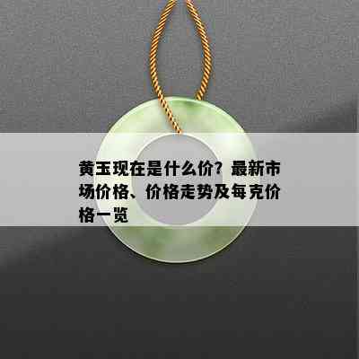 黄玉现在是什么价？最新市场价格、价格走势及每克价格一览