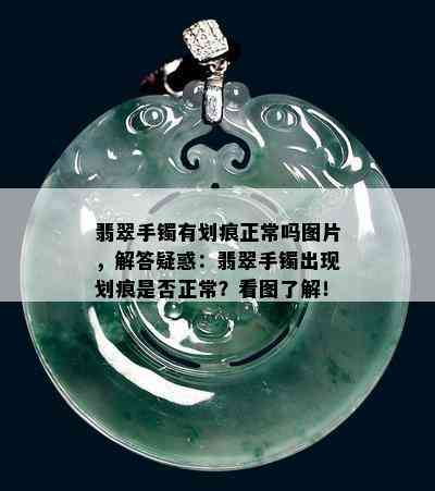 翡翠手镯有划痕正常吗图片，解答疑惑：翡翠手镯出现划痕是否正常？看图了解！