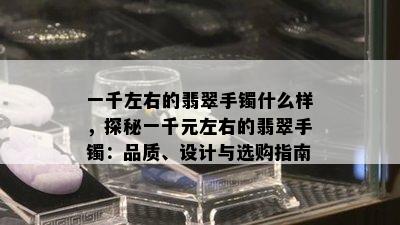 一千左右的翡翠手镯什么样，探秘一千元左右的翡翠手镯：品质、设计与选购指南