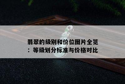 翡翠的级别和价位图片全览：等级划分标准与价格对比