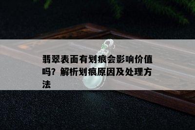 翡翠表面有划痕会影响价值吗？解析划痕原因及处理方法