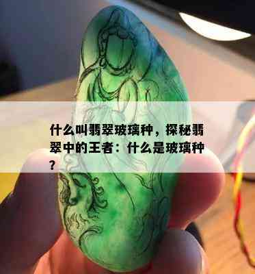 什么叫翡翠玻璃种，探秘翡翠中的王者：什么是玻璃种？