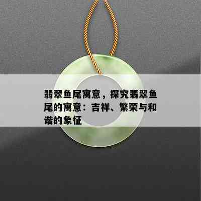 翡翠鱼尾寓意，探究翡翠鱼尾的寓意：吉祥、繁荣与和谐的象征