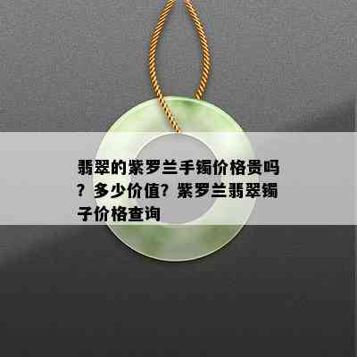 翡翠的紫罗兰手镯价格贵吗？多少价值？紫罗兰翡翠镯子价格查询